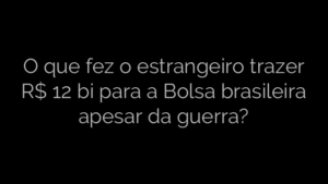 ​O que fez o estrangeiro trazer R$ 12 bi para a Bolsa brasileira apesar da guerra? 